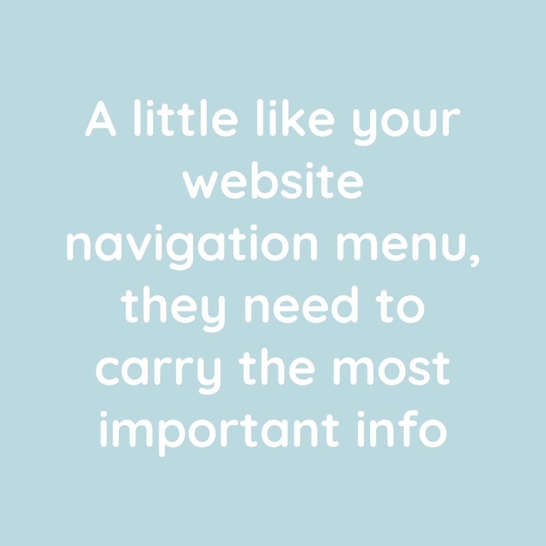 Graphic white text on pale blue background reads 'A little like your website navigation menu, they need to carry the most important info